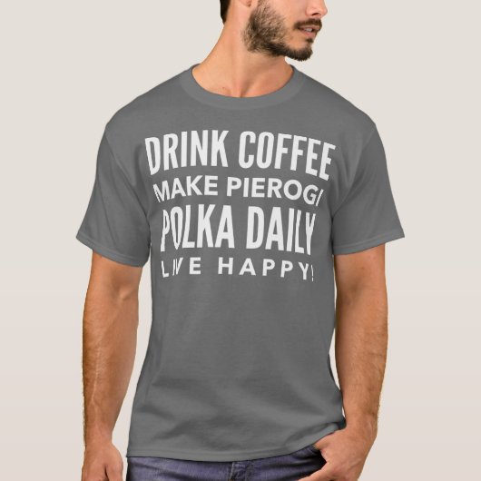 Drink Coffee Make Pierogi Polka Daily Live Happy Tシャツ (正面)