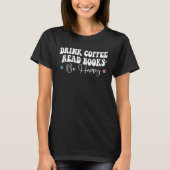 Drink Coffee Read Books Be Happy Book  Reading Tea Tシャツ (正面)