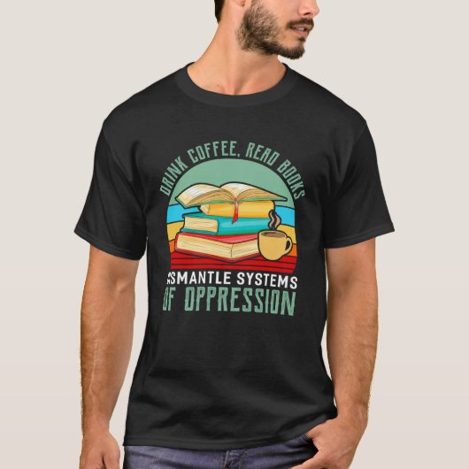 Drink Coffee Read Books Dismantle Systems Of Oppre Tシャツ (正面)