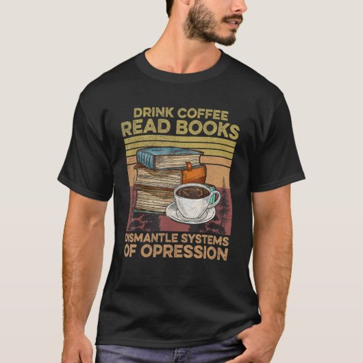 Drink Coffee Read Books Dismantle Systems Of Opres Tシャツ (正面)