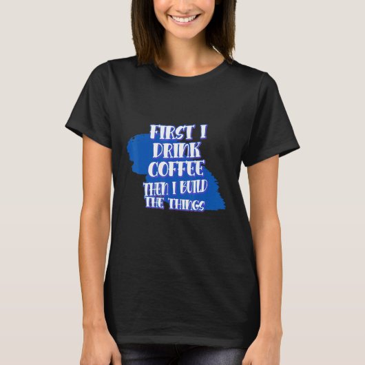 Drink Coffee Then Build The Things Sarcasm Pun Tシャツ (正面)