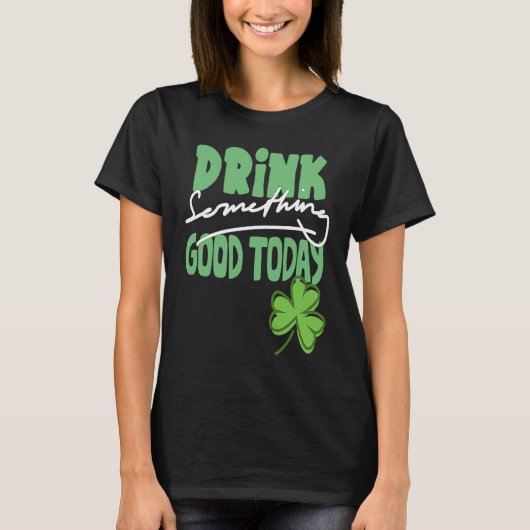 Drink Something Good Today St Patrick's Day Shamro Tシャツ (正面)