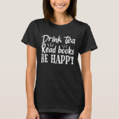 Drink Tea Read Books Be Happy Book Lover Funny Say Tシャツ (正面)