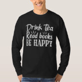 Drink Tea Read Books Be Happy Book Lover Funny Say Tシャツ (正面)