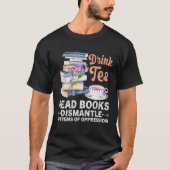 Drink Tea Read Books Dismantle Systems Of Oppressi Tシャツ (正面)