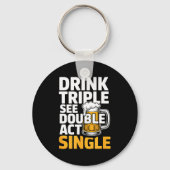 Drink Triple See Double Act Single - Funny Drinkin キーホルダー (正面)