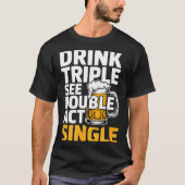 Drink Triple See Double Act Single - Funny Drinkin Tシャツ (正面)