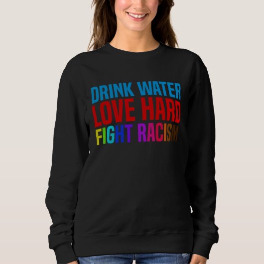 Drink Water Love Hard Fight Racism スウェットシャツ (正面)