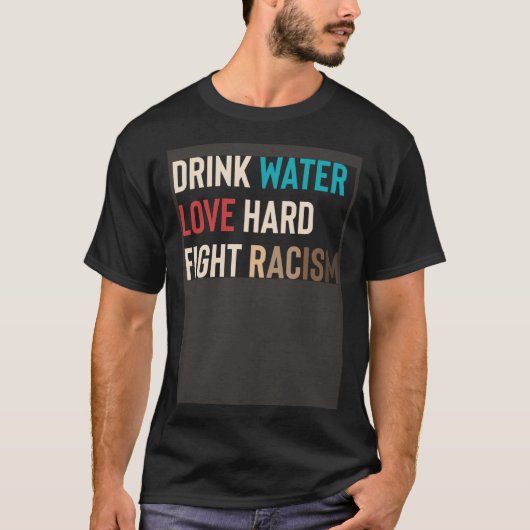 Drink Water Love Hard Fight Racism Tシャツ (正面)