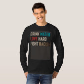 Drink Water Love Hard Fight Racism Tシャツ (正面フル)