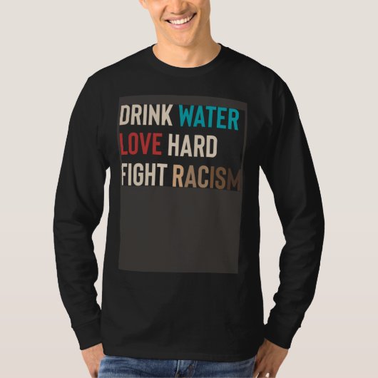 Drink Water Love Hard Fight Racism Tシャツ (正面)