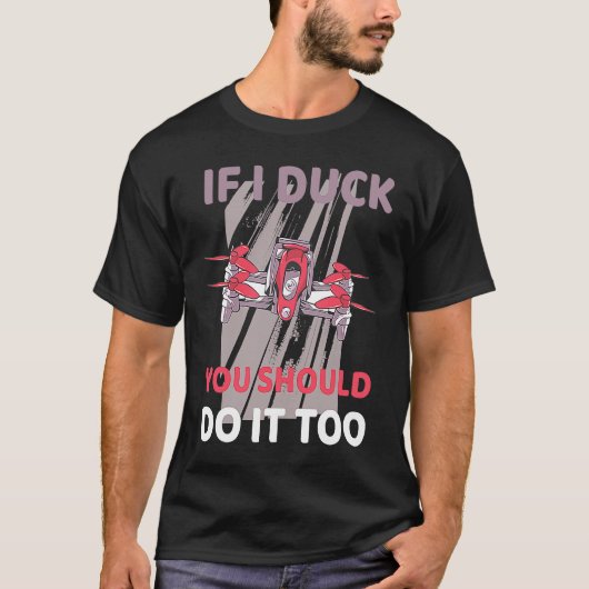 Drone If I ducke should you do it too Tシャツ (正面)