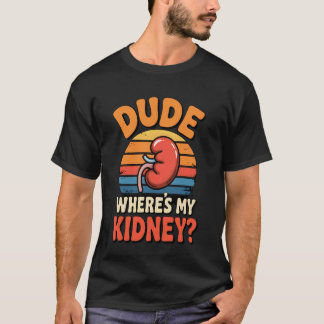 Dude Where's My Kidney Funny Organ Donor Hospital  Tシャツ