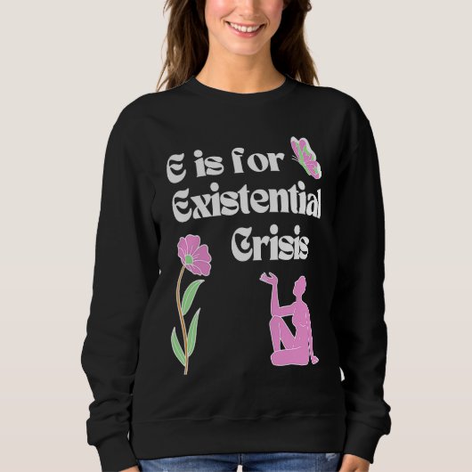 E is for Existential Crisis Existentialism Philoso スウェットシャツ (正面)