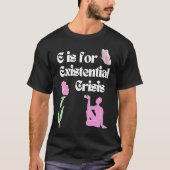 E is for Existential Crisis Existentialism Philoso Tシャツ (正面)