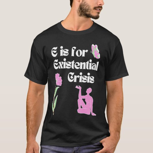 E is for Existential Crisis Existentialism Philoso Tシャツ (正面)