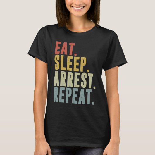 Eat Sleep Arrest Repeat Police Officer Arresting Tシャツ (正面)
