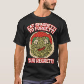Eat Spaghetti To Forgetti Your Regretti         Tシャツ (正面)
