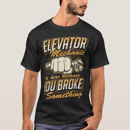 Elevator Mechanic I'm Here Because You Broke Somet Tシャツ (正面)