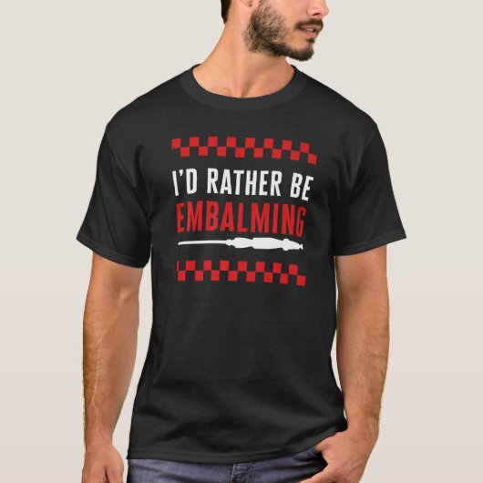 Embalmer I'd Rather Be Embalming Mortician Funeral Tシャツ (正面)