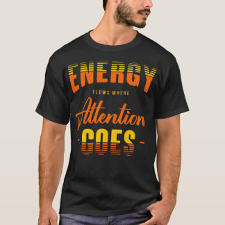 Energy flows where attention goes tシャツ