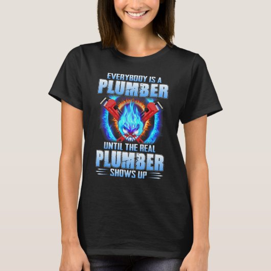 Everybody Is A Plumber Until The Real Plumber Show Tシャツ (正面)