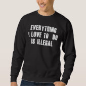 Everything I Love To Do Is Illegal スウェットシャツ (正面)
