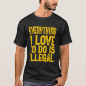 Everything I Love To Do Is Illegal Saying Tシャツ (正面)