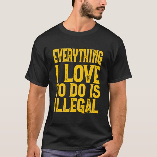 Everything I Love To Do Is Illegal Saying Tシャツ (正面)