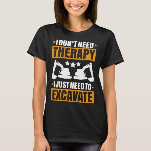 Excavator I Don t Need Therapy Heavy Equipment Ope Tシャツ (正面)