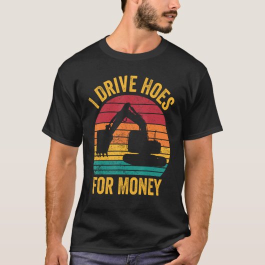 Excavator Operator HEO I Drive Hoes For Money Tシャツ (正面)