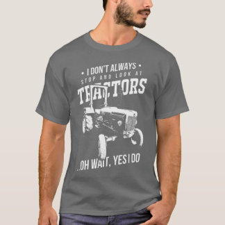 Farmers I Don't Always Stop And Look At Tractors  Tシャツ