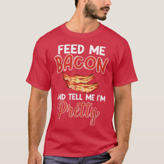 Feed Me Bacon and Tell Me I'm Pretty - Pork Pig Ba Tシャツ