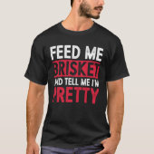 Feed Me Brisket And Tell Me I m Pretty Pitmaster G Tシャツ (正面)