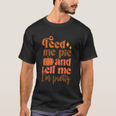 Feed Me Pie And Tell Me I'm Pretty Fall Thanksgivi Tシャツ (正面)