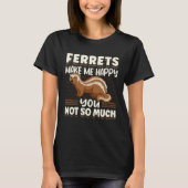 Ferret Ferrets Make Me Happy You Not So Much Tシャツ (正面)