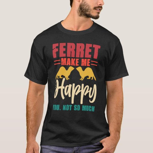 Ferret make me happy you not so much tシャツ (正面)