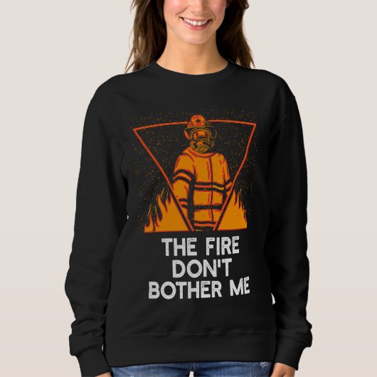 Fire Dont Bother Me  Firefighter Humor Fireman Say スウェットシャツ (正面)