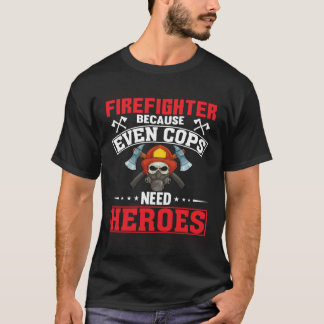 Firefighter Because Even Cops Need Heroes Fireman Tシャツ