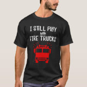 Firefighter  I Still Play with Fire Trucks Tシャツ (正面)