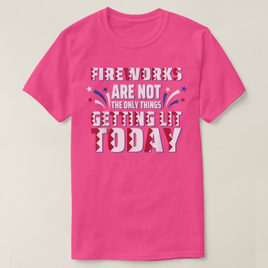 Fireworks Are Not The Only Thing Getting Lit Today Tシャツ (デザイン正面)