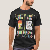 First Coffee Then Data I Am Earning Break Special Tシャツ (正面)