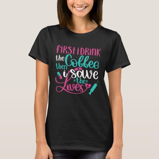 First Drink Coffee Then Save Lives Nurse RN Joke Tシャツ (正面)