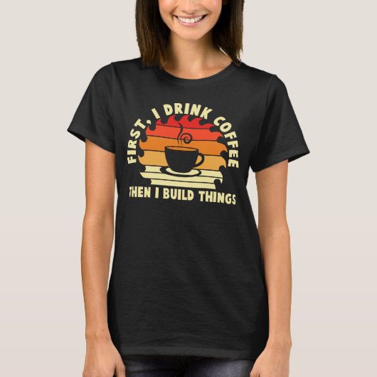 first i drink coffee then i build things 2 tシャツ (正面)