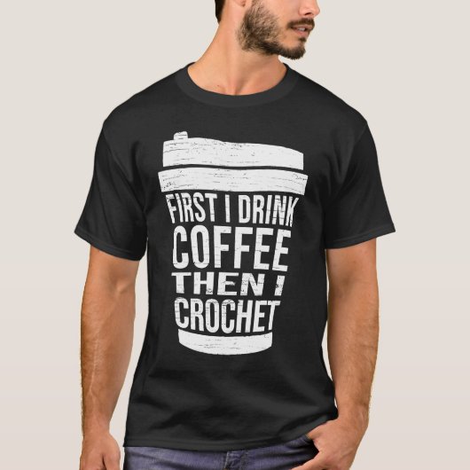 First I drink Coffee then I crochet Ideas for cro Tシャツ (正面)
