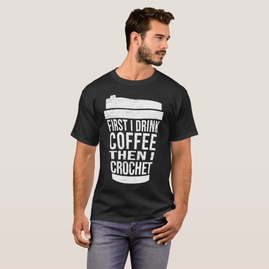 First I drink Coffee then I crochet  Ideas for cro Tシャツ (正面フル)