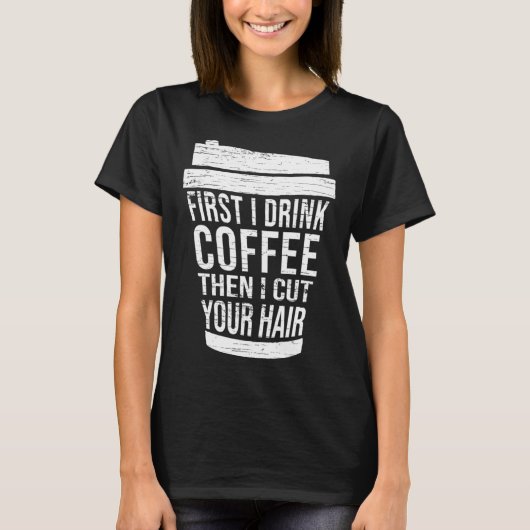 First I drink Coffee then I cut your hair hairstyl Tシャツ (正面)