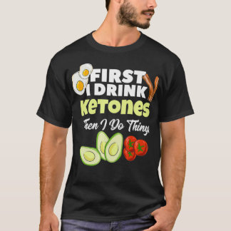 First I Drink Ketones Ketogenic Keto diet Fitness Tシャツ