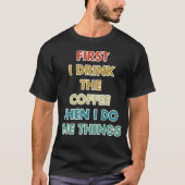 First I Drink The Coffee Then I Do The Things Tシャツ (正面)