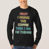 First I Drink The Coffee Then I Do The Things Tシャツ (正面)